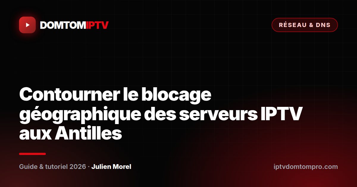 Contourner le blocage géographique des serveurs IPTV aux Antilles