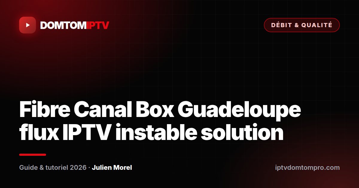 Fibre Canal Box Guadeloupe flux IPTV instable solution