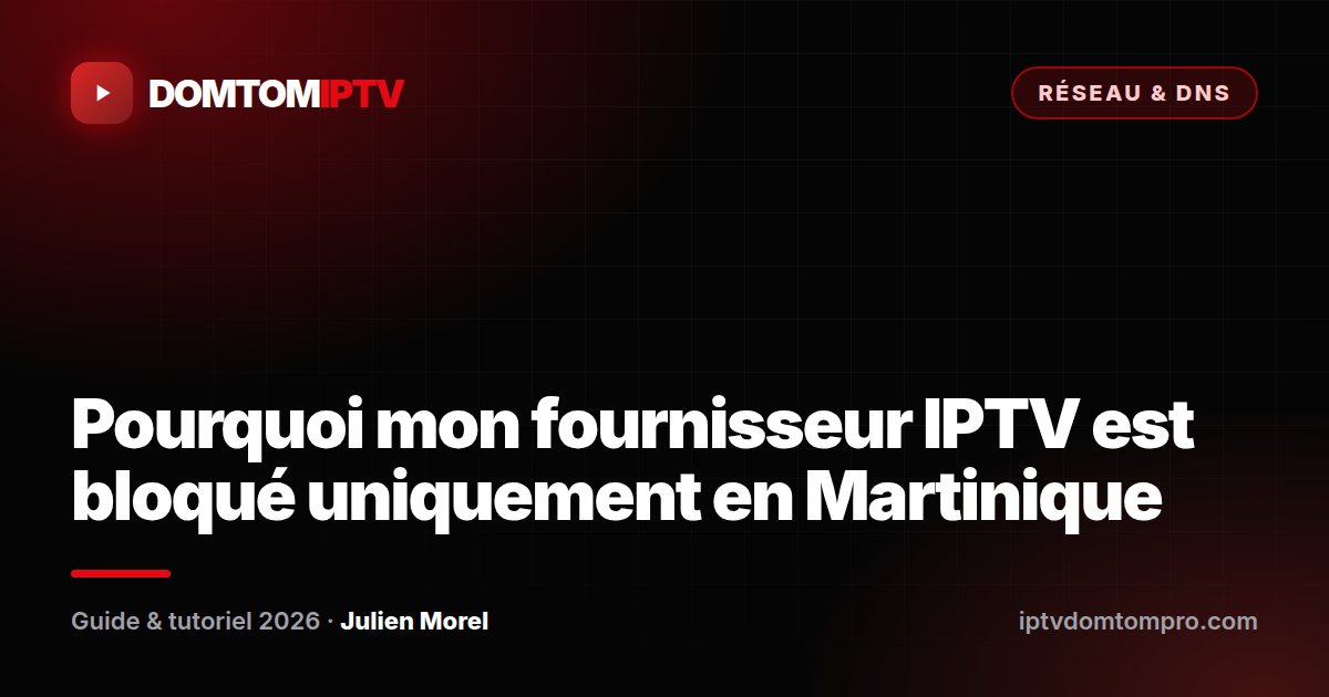 Pourquoi mon fournisseur IPTV est bloqué uniquement en Martinique