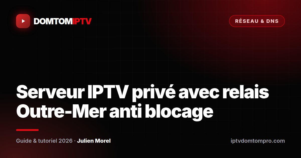 Serveur IPTV privé avec relais Outre-Mer anti blocage